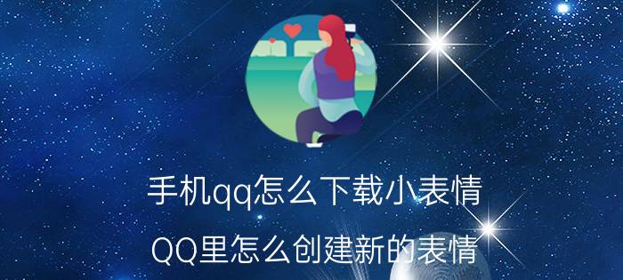 手机qq怎么下载小表情 QQ里怎么创建新的表情？